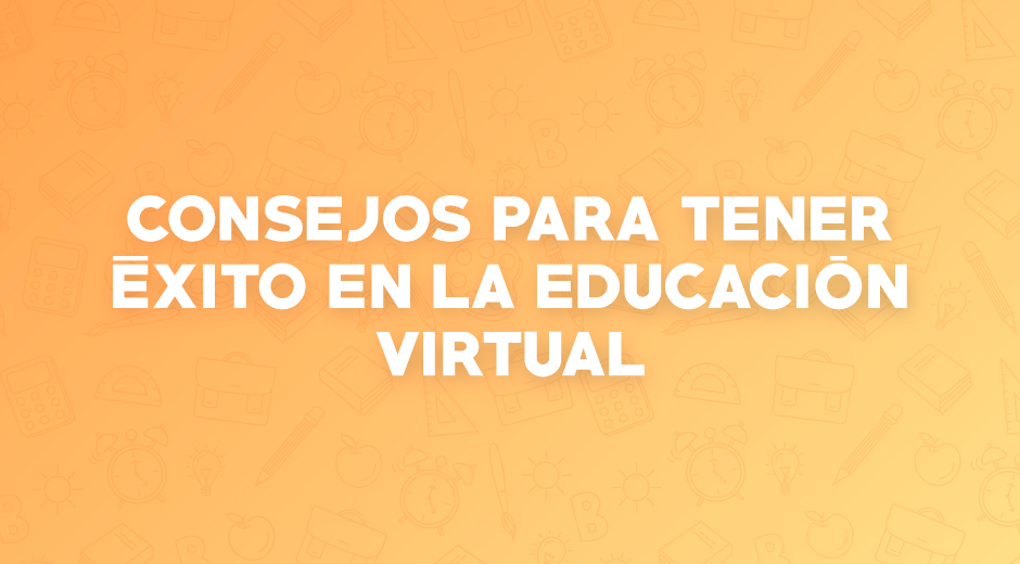 Consejos para tener éxito en la educación virtual